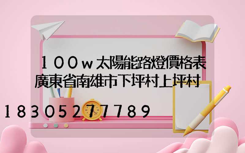 100w太陽能路燈價格表廣東省南雄市下坪村上坪村
