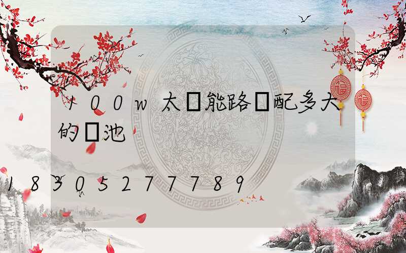 100w太陽能路燈配多大的電池