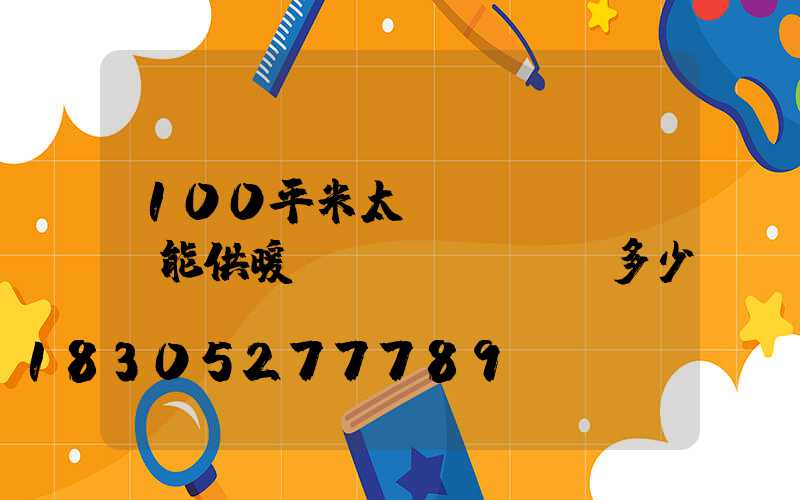 100平米太陽(yáng)能供暖設(shè)備多少錢