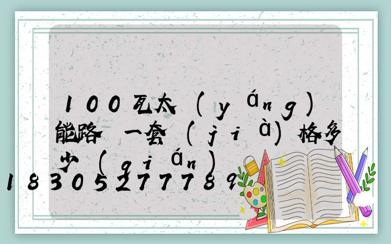 100瓦太陽(yáng)能路燈一套價(jià)格多少錢(qián)