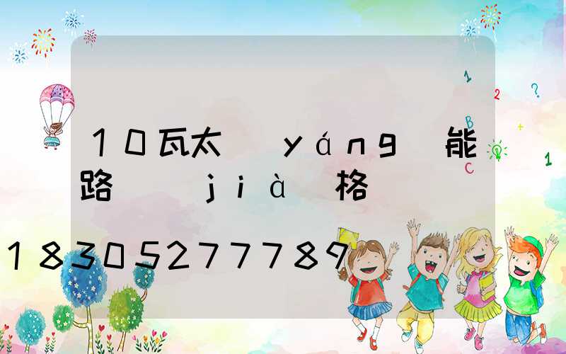 10瓦太陽(yáng)能路燈價(jià)格