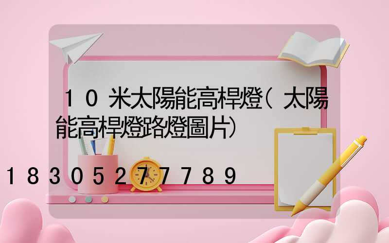 10米太陽能高桿燈(太陽能高桿燈路燈圖片)