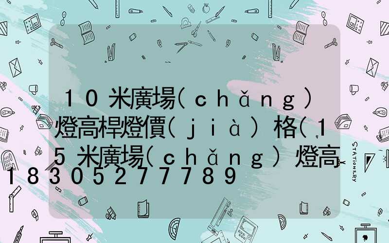 10米廣場(chǎng)燈高桿燈價(jià)格(15米廣場(chǎng)燈高桿燈價(jià)格)