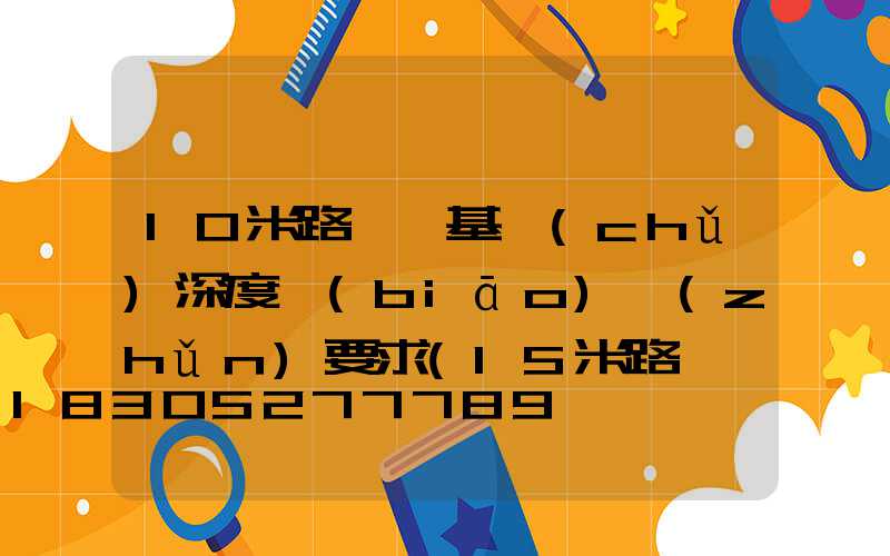 10米路燈桿基礎(chǔ)深度標(biāo)準(zhǔn)要求(15米路燈桿基礎(chǔ)深度一般有幾米)