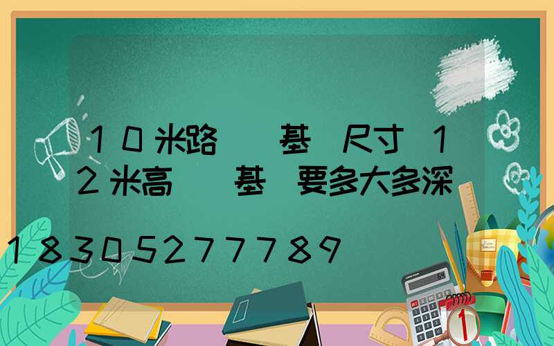 10米路燈桿基礎尺寸(12米高桿燈基礎要多大多深)