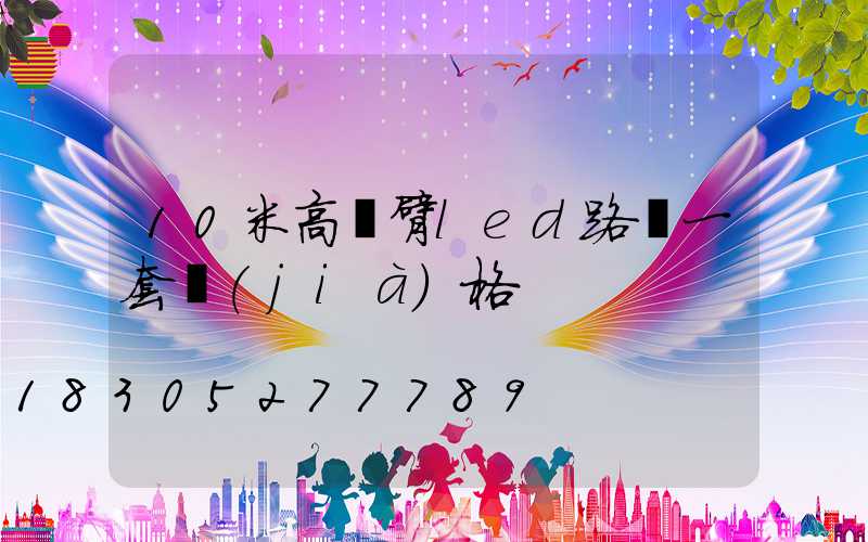 10米高單臂led路燈一套價(jià)格