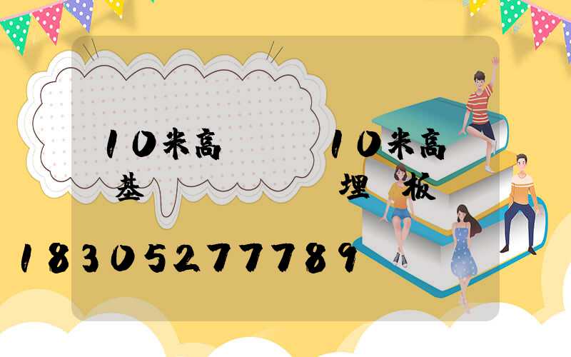 10米高桿燈(10米高桿燈基礎(chǔ)埋鋼板)