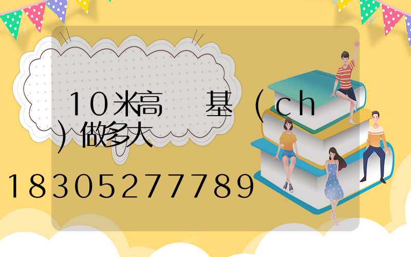10米高桿燈基礎(chǔ)做多大