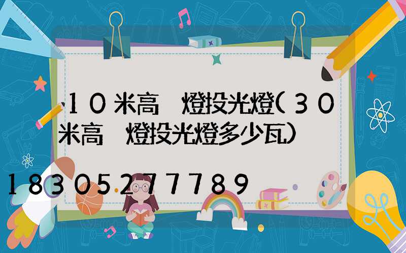 10米高桿燈投光燈(30米高桿燈投光燈多少瓦)
