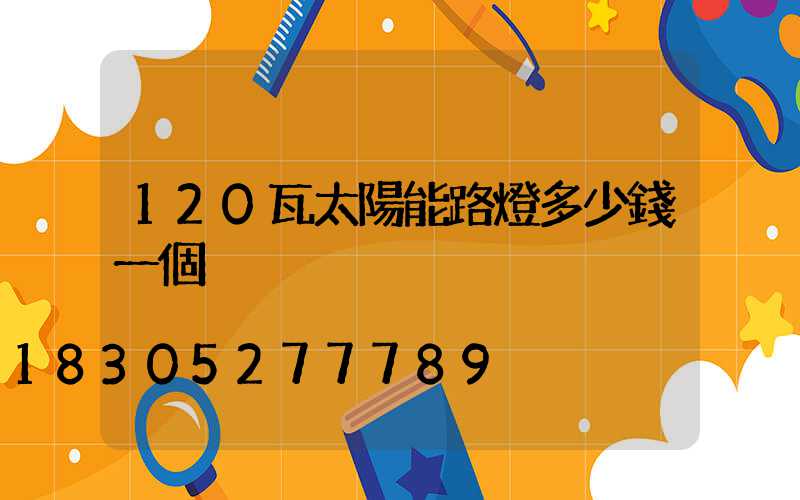 120瓦太陽能路燈多少錢一個