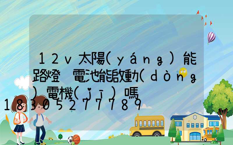12v太陽(yáng)能路燈鋰電池能啟動(dòng)電機(jī)嗎