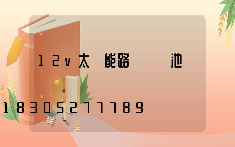 12v太陽能路燈鋰電池