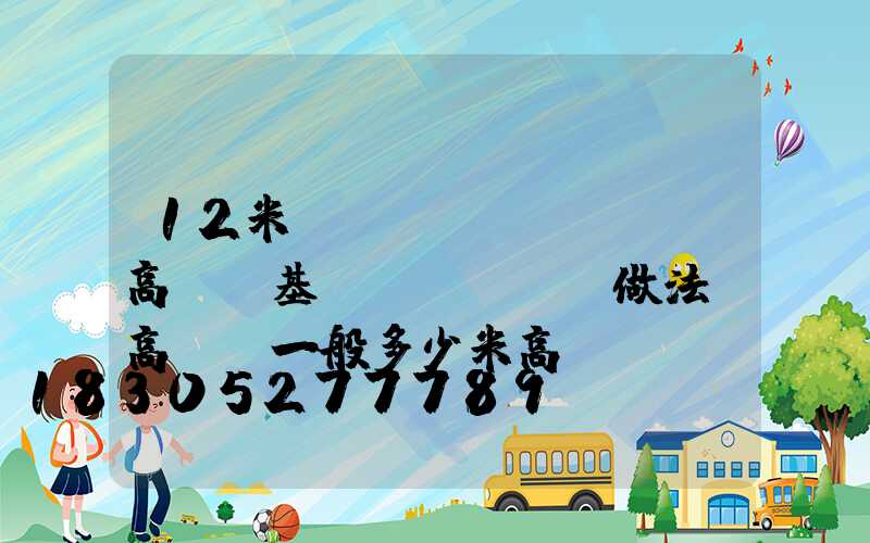 12米廣場(chǎng)高桿燈基礎(chǔ)做法(高桿燈一般多少米高)