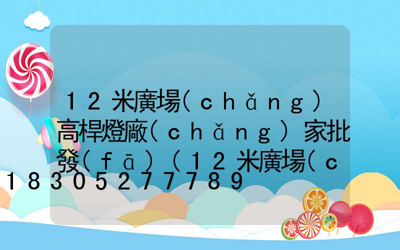 12米廣場(chǎng)高桿燈廠(chǎng)家批發(fā)(12米廣場(chǎng)高桿燈價(jià)格)