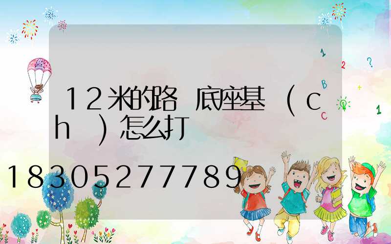 12米的路燈底座基礎(chǔ)怎么打