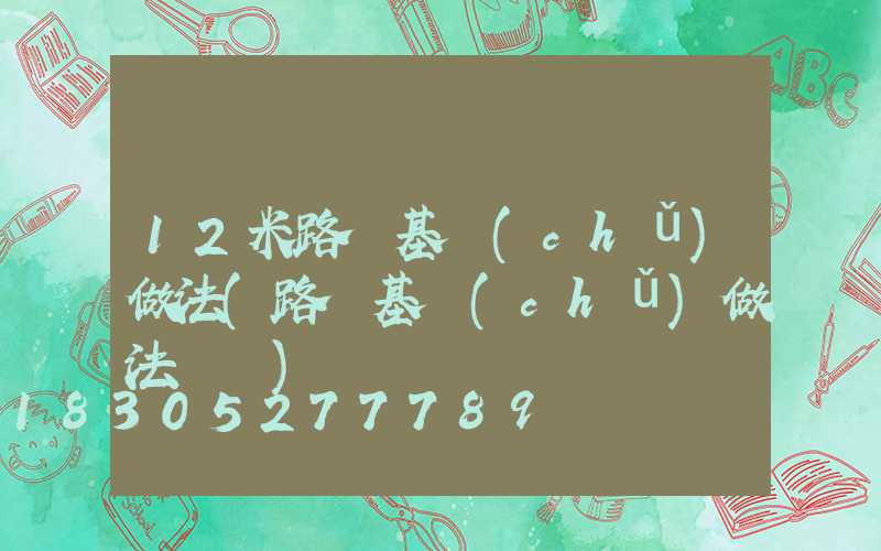 12米路燈基礎(chǔ)做法(路燈基礎(chǔ)做法視頻)