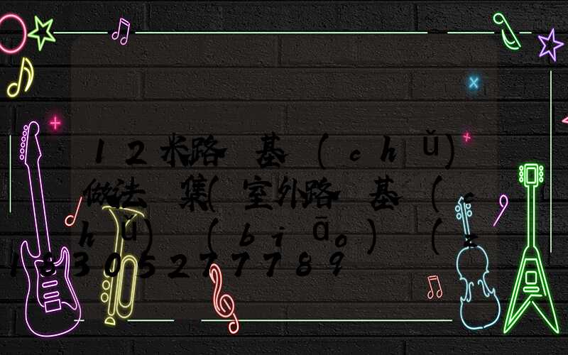 12米路燈基礎(chǔ)做法圖集(室外路燈基礎(chǔ)標(biāo)準(zhǔn)圖集做法)