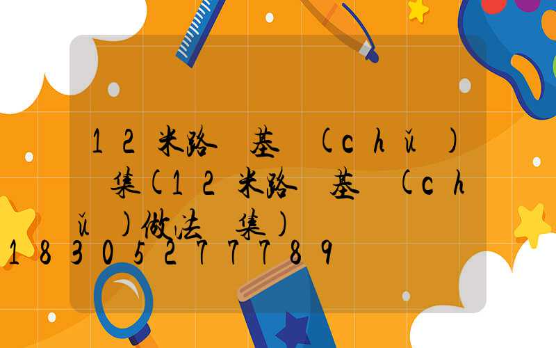 12米路燈基礎(chǔ)圖集(12米路燈基礎(chǔ)做法圖集)