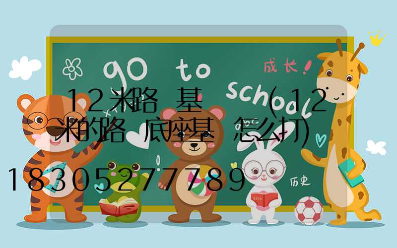 12米路燈基礎報價(12米的路燈底座基礎怎么打)