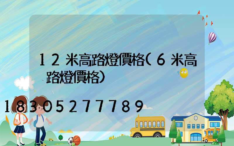 12米高路燈價格(6米高桿路燈價格)