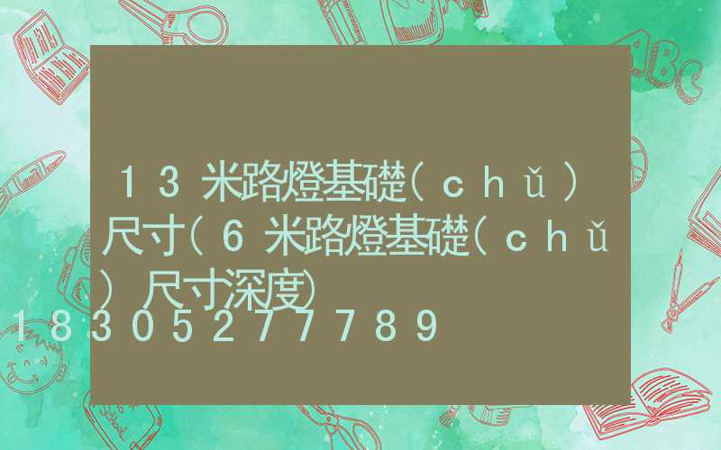 13米路燈基礎(chǔ)尺寸(6米路燈基礎(chǔ)尺寸深度)