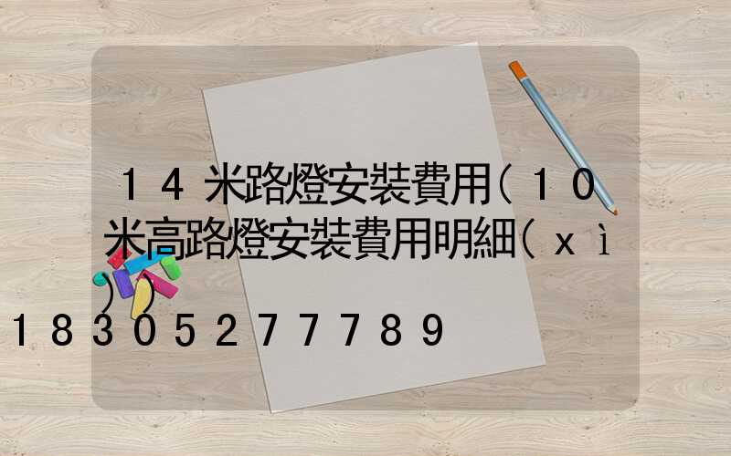 14米路燈安裝費用(10米高路燈安裝費用明細(xì))