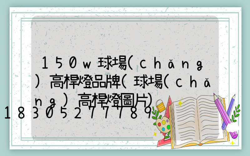 150w球場(chǎng)高桿燈品牌(球場(chǎng)高桿燈圖片)