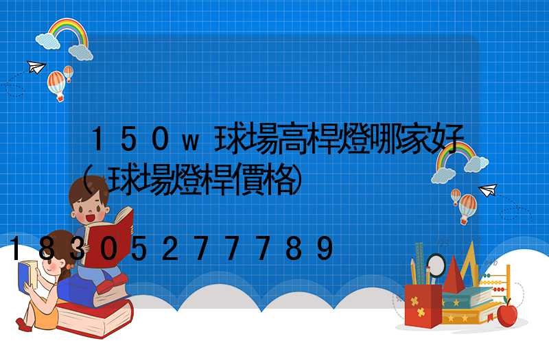 150w球場高桿燈哪家好(球場燈桿價格)
