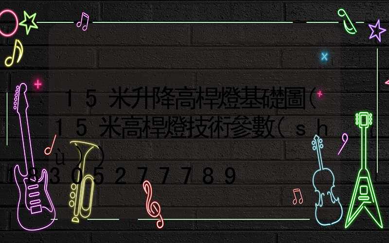 15米升降高桿燈基礎圖(15米高桿燈技術參數(shù))