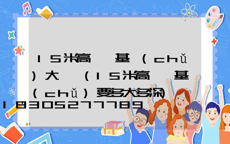 15米高桿燈基礎(chǔ)大樣圖(15米高桿燈基礎(chǔ)要多大多深)