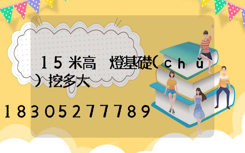 15米高桿燈基礎(chǔ)挖多大