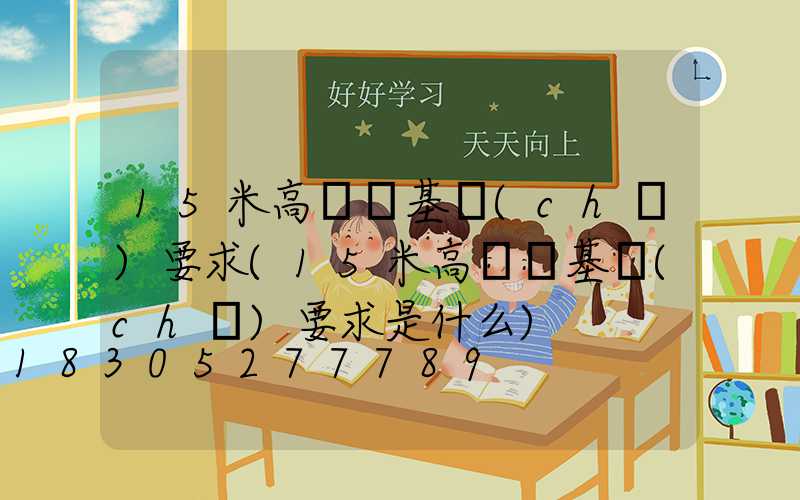 15米高桿燈基礎(chǔ)要求(15米高桿燈基礎(chǔ)要求是什么)