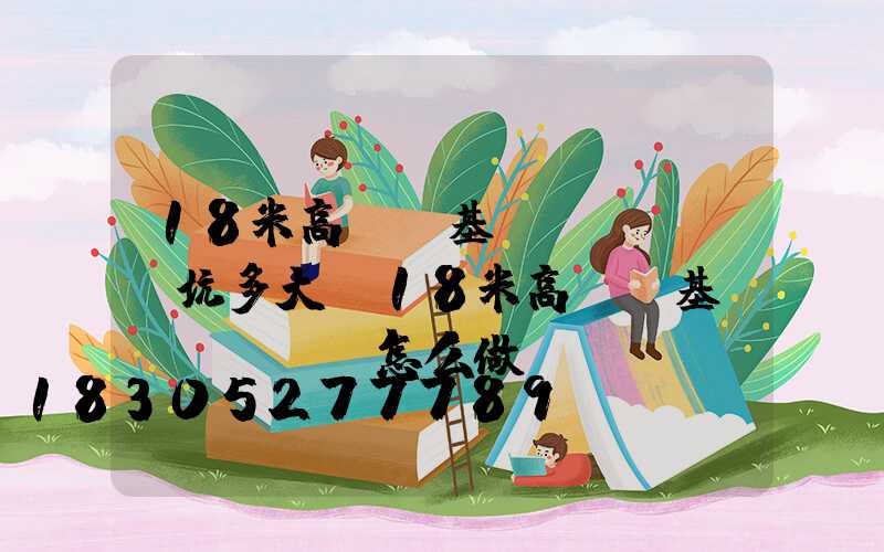 18米高桿燈基礎(chǔ)坑多大(18米高桿燈基礎(chǔ)怎么做)