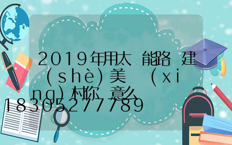2019年用太陽能路燈建設(shè)美麗鄉(xiāng)村你滿意么