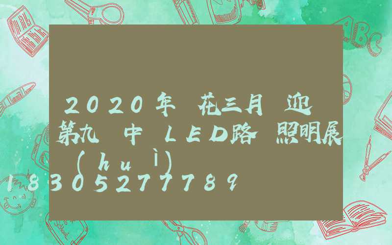 2020年煙花三月將迎來第九屆中國LED路燈照明展會(huì)