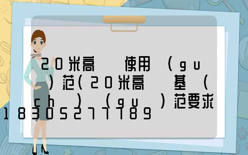 20米高桿燈使用規(guī)范(20米高桿燈基礎(chǔ)規(guī)范要求)