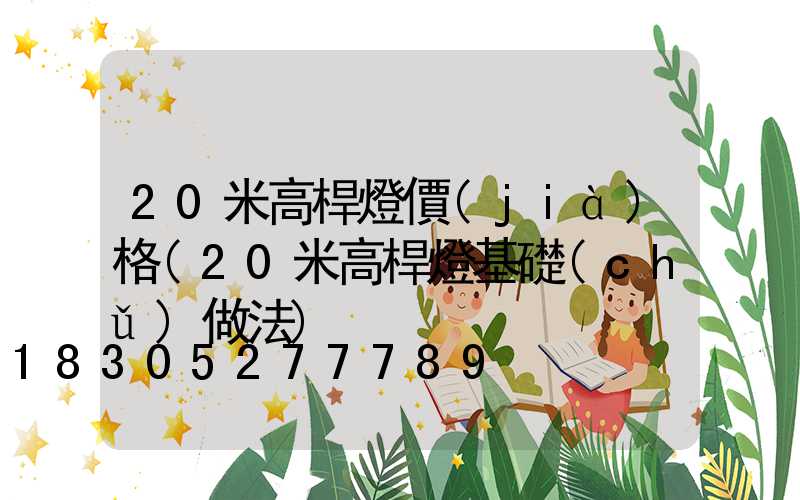 20米高桿燈價(jià)格(20米高桿燈基礎(chǔ)做法)