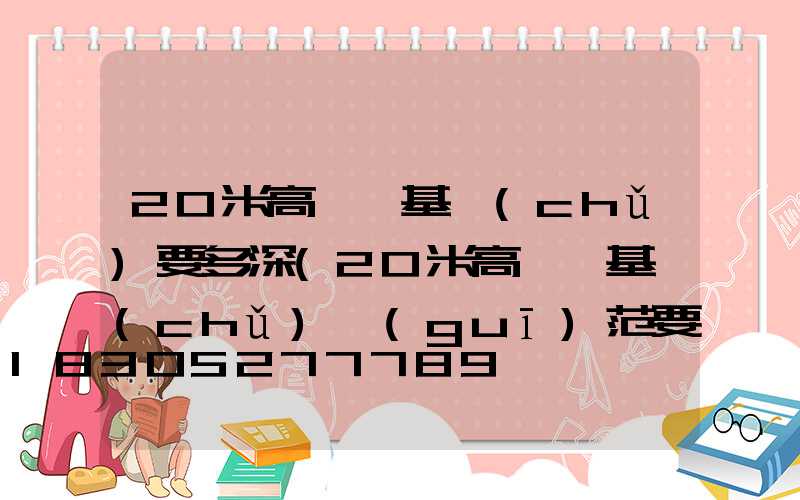 20米高桿燈基礎(chǔ)要多深(20米高桿燈基礎(chǔ)規(guī)范要求)