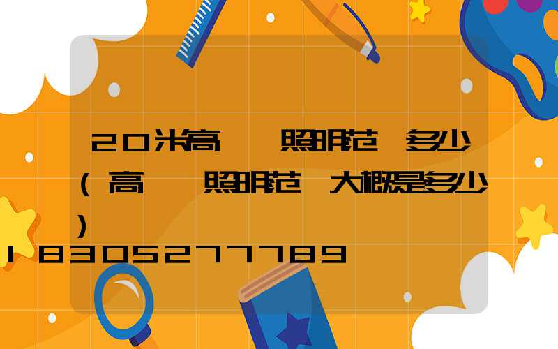 20米高桿燈照明范圍多少(高桿燈照明范圍大概是多少)