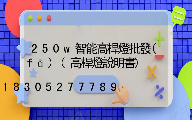 250w智能高桿燈批發(fā)(高桿燈說明書)