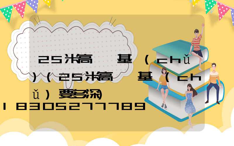 25米高桿燈基礎(chǔ)(25米高桿燈基礎(chǔ)要多深)