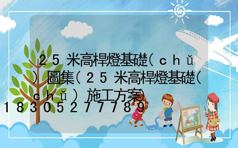 25米高桿燈基礎(chǔ)圖集(25米高桿燈基礎(chǔ)施工方案)