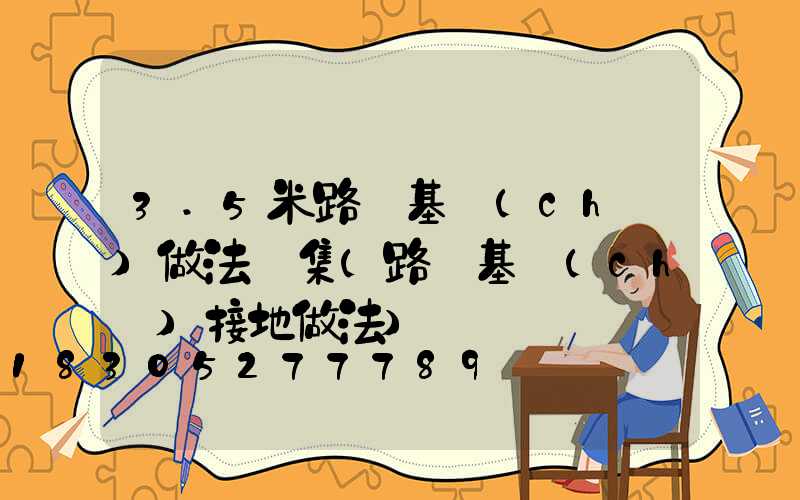 3.5米路燈基礎(chǔ)做法圖集(路燈基礎(chǔ)接地做法)