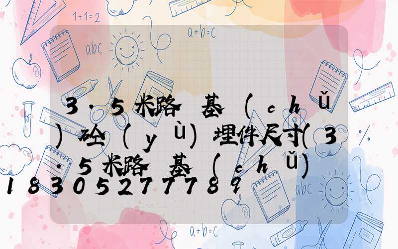 3.5米路燈基礎(chǔ)砼預(yù)埋件尺寸(3.5米路燈基礎(chǔ)標(biāo)準(zhǔn))