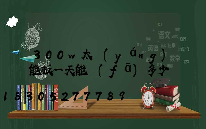 300w太陽(yáng)能板一天能發(fā)多少電