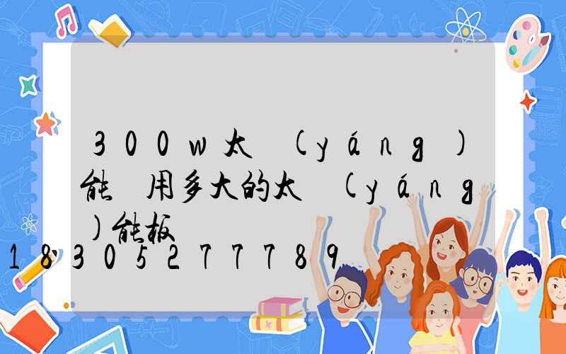 300w太陽(yáng)能燈用多大的太陽(yáng)能板