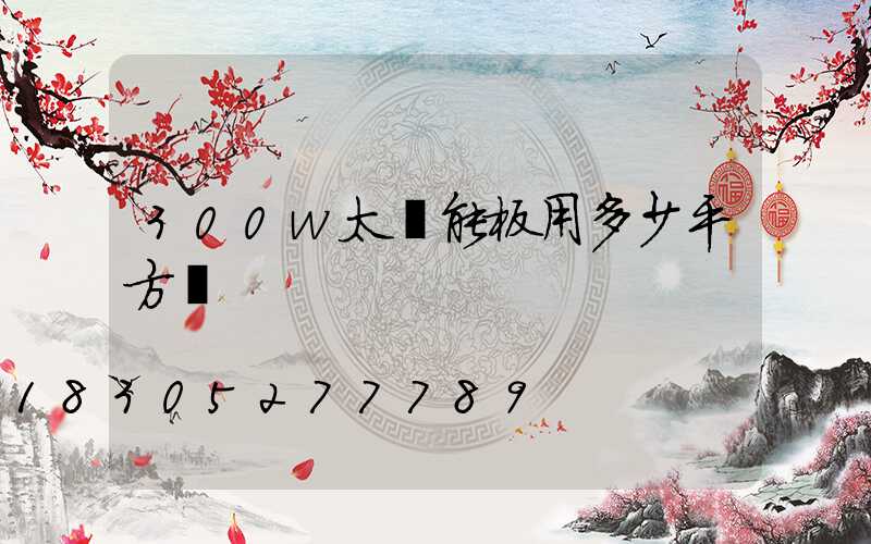 300w太陽能板用多少平方線