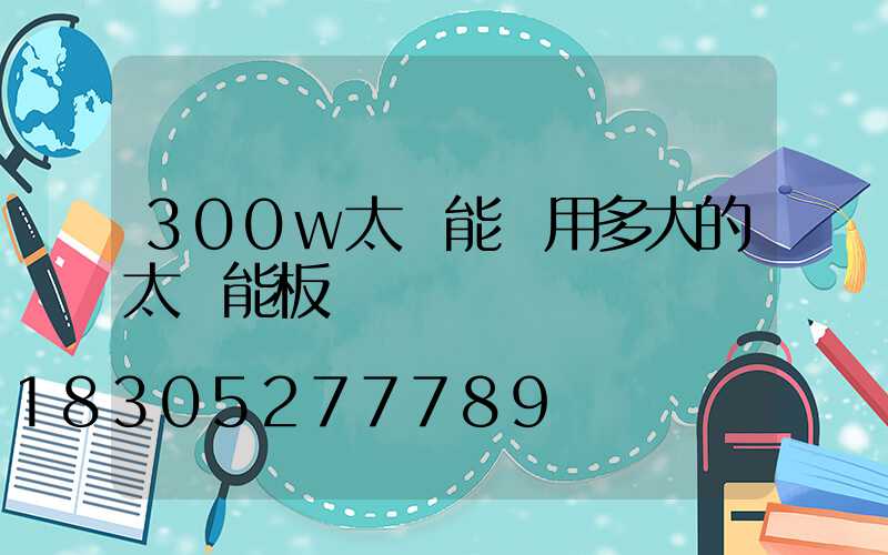 300w太陽能燈用多大的太陽能板