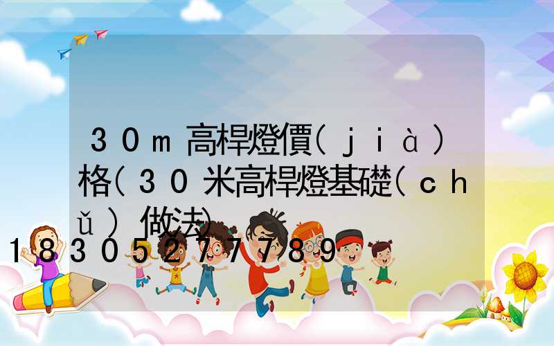 30m高桿燈價(jià)格(30米高桿燈基礎(chǔ)做法)