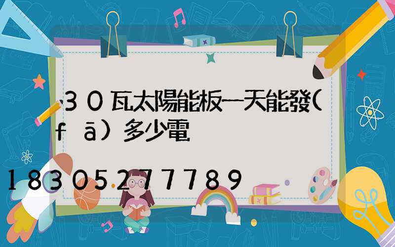 30瓦太陽能板一天能發(fā)多少電
